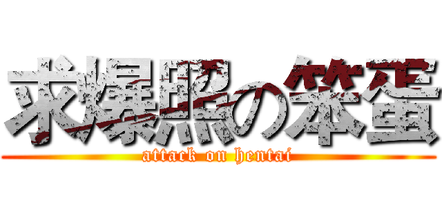 求爆照の笨蛋 (attack on hentai)