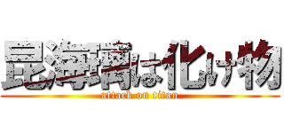 昆海璃は化け物 (attack on titan)