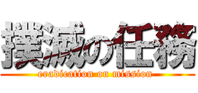 撲滅の任務 (eradication on mission )
