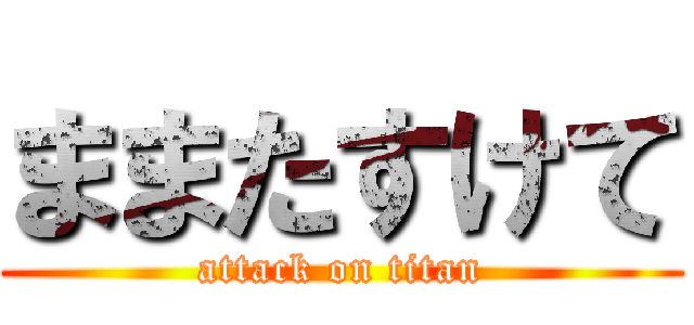 ままたすけて (attack on titan)