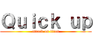 Ｑｕｉｃｋ ｕｐ (attack on titan)