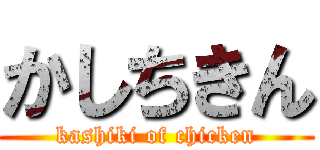 かしちきん (kashiki of chicken)