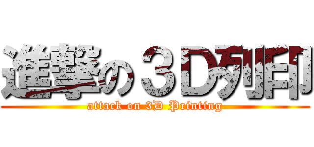 進撃の３Ｄ列印 (attack on 3D Printing)