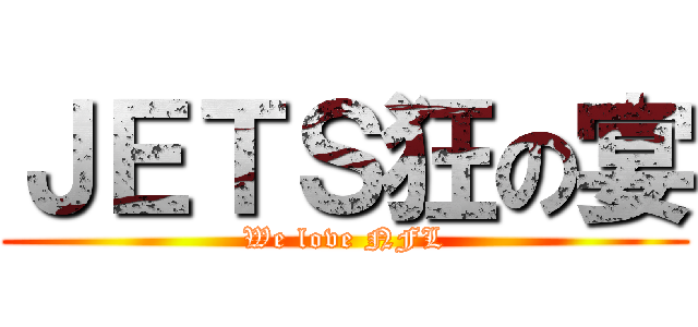 ＪＥＴＳ狂の宴 (We love NFL)