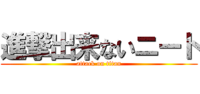 進撃出来ないニート (attack on titan)