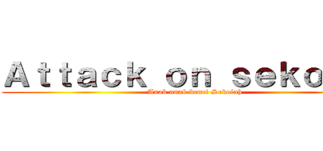 Ａｔｔａｃｋ ｏｎ ｓｅｋｏｌａｈ (Anak anak benci Sekolah)