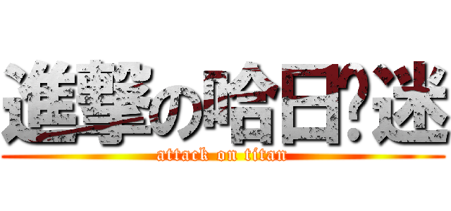 進撃の哈日韩迷 (attack on titan)