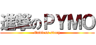 進撃のＰＹＭＯ (Endless story)