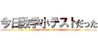 今日数学小テストだった (attack on titan)