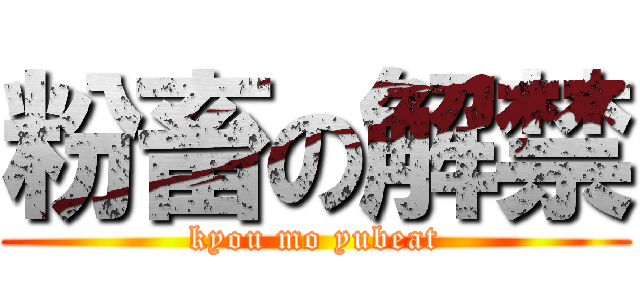 粉畜の解禁 (kyou mo yubeat)