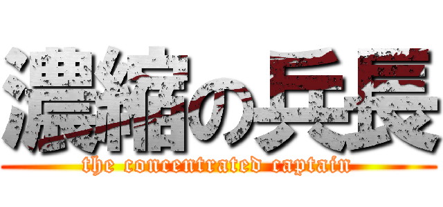 濃縮の兵長 (the concentrated captain)