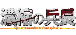 濃縮の兵長 (the concentrated captain)