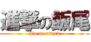 進撃の飯尾 (Iio no attack)