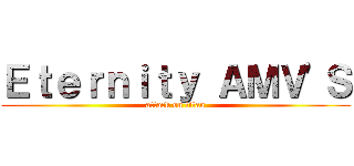 Ｅｔｅｒｎｉｔｙ ＡＭＶ'Ｓ (attack on titan)