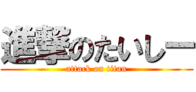 進撃のたいしー (attack on titan)