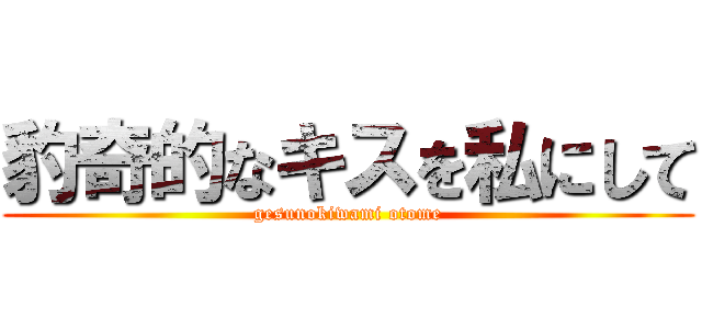 豹奇的なキスを私にして (gesunokiwami otome)