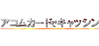 アコムカードでキャッシング (attack on titan)