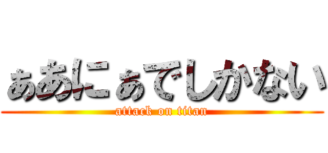ぁあにぁでしかない (attack on titan)