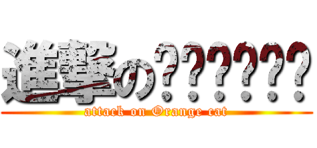 進撃のแมวจ้ม (attack on Orange cat)