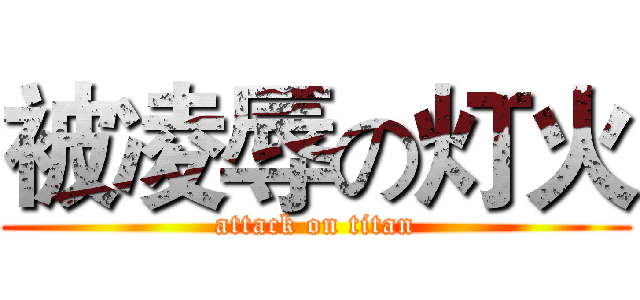 被凌辱の灯火 (attack on titan)