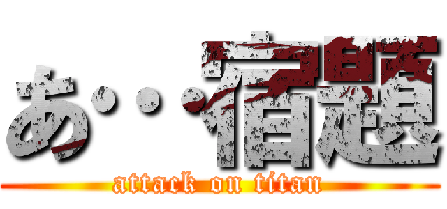 あ…宿題 (attack on titan)