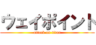ウェイポイント (attack on titan)