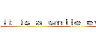 Ｉｔ ｉｓ ａ ｓｍｉｌｅ ｅｖｅｒｙ ｄａｙ (attack on titan)