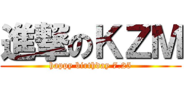 進撃のＫＺＭ (happy birthday 7.25)