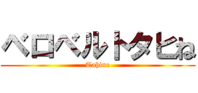 ベロベルトタヒね (Tahine)