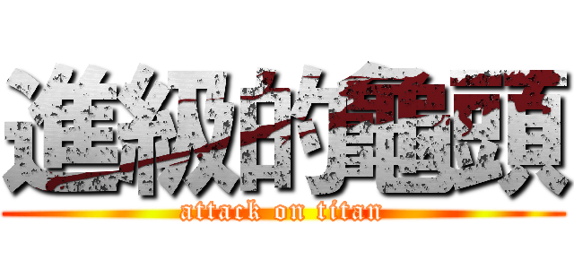 進級的龜頭 (attack on titan)