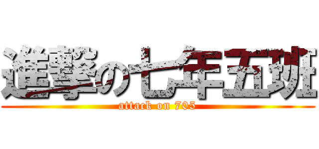 進撃の七年五班 (attack on 705)