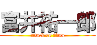 富井祐一郎 (attack on titan)