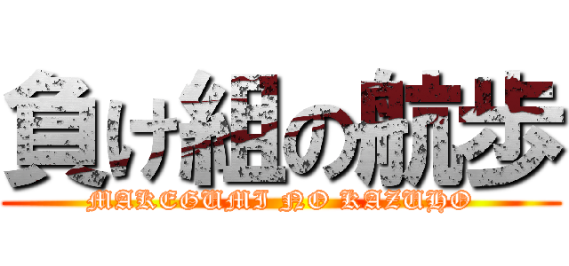 負け組の航歩 (MAKEGUMI NO KAZUHO)