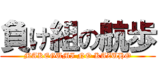 負け組の航歩 (MAKEGUMI NO KAZUHO)