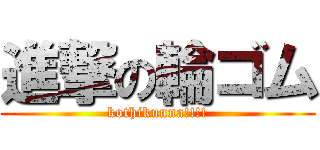 進撃の輪ゴム (kothikunna!!!!)