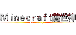 Ｍｉｎｅｃｒａｆｔ創世神 (Minecraft of you)