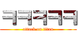 ㅋㅋㅋㅋㅋ (attack on titan)