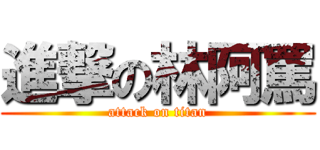 進撃の林阿罵 (attack on titan)