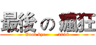 最後 の 瘋狂 (Good bye        2018)