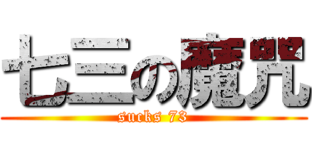 七三の魔咒 (sucks 73)