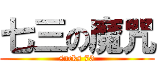 七三の魔咒 (sucks 73)