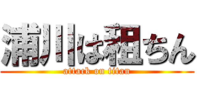 浦川は租ちん (attack on titan)