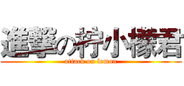 進撃の柠小檬君 (attack on lemon)