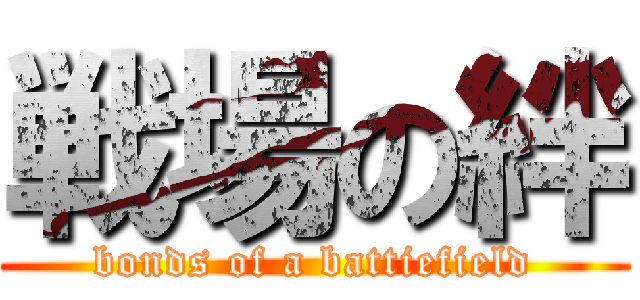 戦場の絆 (bonds of a battiefield)