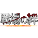 戦場の絆 (bonds of a battiefield)