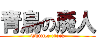 青鳥の廃人 (Twitter crock)