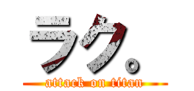 ラク。 (attack on titan)