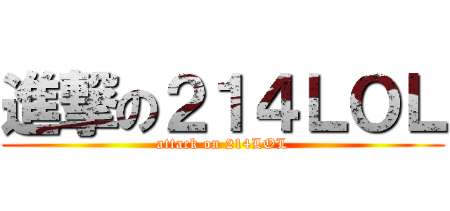 進撃の２１４ＬＯＬ (attack on 214LOL)