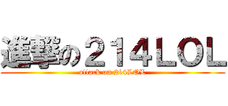 進撃の２１４ＬＯＬ (attack on 214LOL)