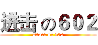 进击 の６０２ (attack on 602)
